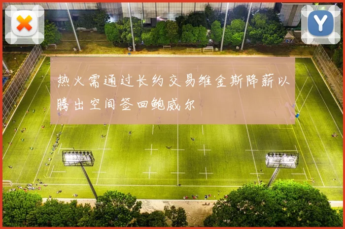 热火需通过长约交易维金斯降薪以腾出空间签回鲍威尔