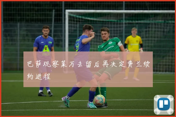 巴萨观察莱万去留后再决定费兰续约进程