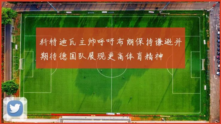 科特迪瓦主帅呼吁布朗保持谦逊并期待德国队展现更高体育精神