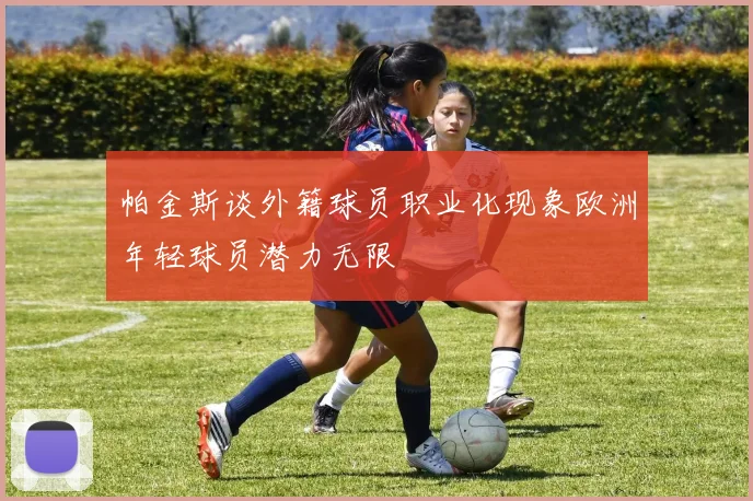 帕金斯谈外籍球员职业化现象欧洲年轻球员潜力无限