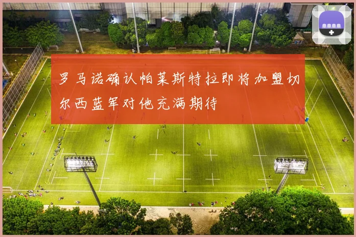 罗马诺确认帕莱斯特拉即将加盟切尔西蓝军对他充满期待