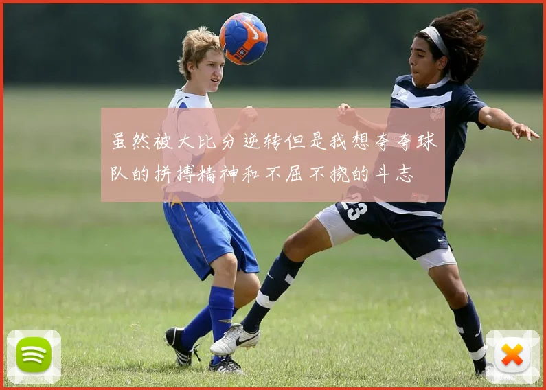 虽然被大比分逆转但是我想夸夸球队的拼搏精神和不屈不挠的斗志