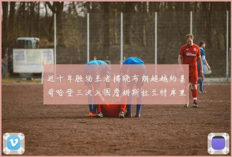 近十年胜场王者揭晓布朗超越约基奇哈登三次入围詹姆斯杜兰特库里未上榜