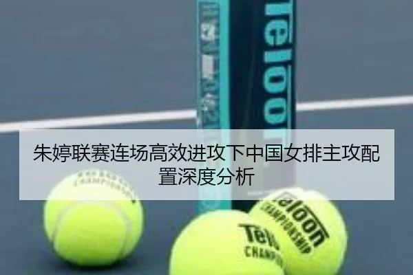 朱婷联赛连场高效进攻下中国女排主攻配置深度分析